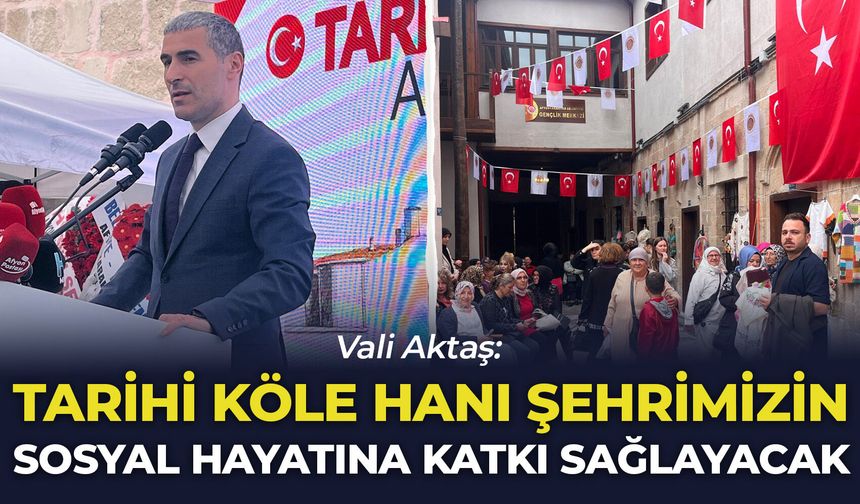 Vali Aktaş: "Tarihi Köle Hanı şehrimizin ekonomik, kültürel ve sosyal hayatına katkı sağlayacak"