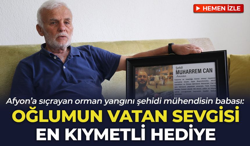 Afyon’a sıçrayan orman yangını şehidi mühendisin babası: "Oğlumun vatan sevgisi en kıymetli hediye"