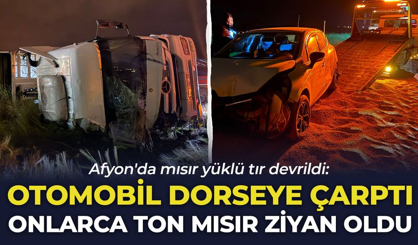 Afyon'da mısır yüklü tır devrildi: Otomobil dorseye çarptı, onlarca ton mısır ziyan oldu!