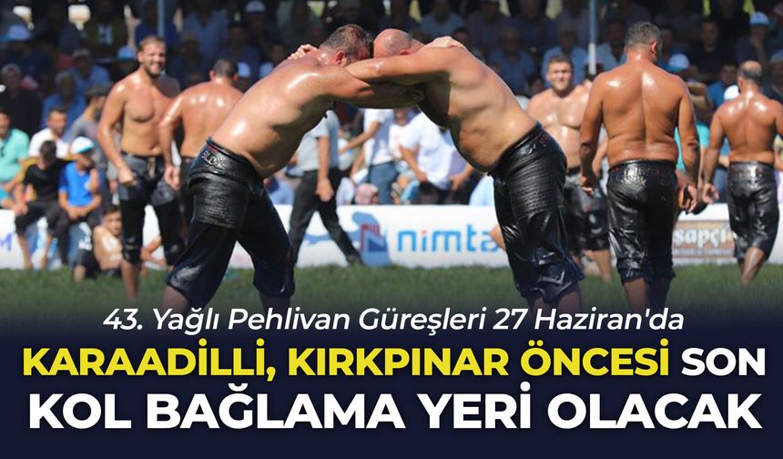 Karaadilli, Kırkpınar öncesi son kol bağlama yeri olacak: 43. Yağlı Pehlivan Güreşleri 27 Haziran'da