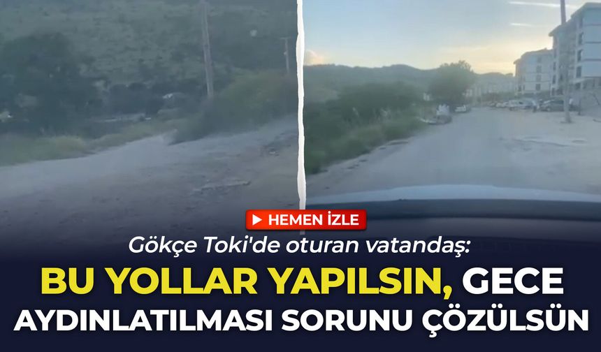 Gökçe Toki'de oturan vatandaş: Bu yollar yapılsın, gece aydınlatılması sorunu çözülsün