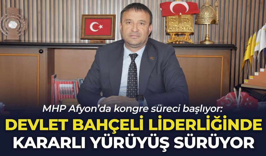 MHP Afyon’da kongre süreci başlıyor: “Devlet Bahçeli liderliğinde kararlı yürüyüş sürüyor”