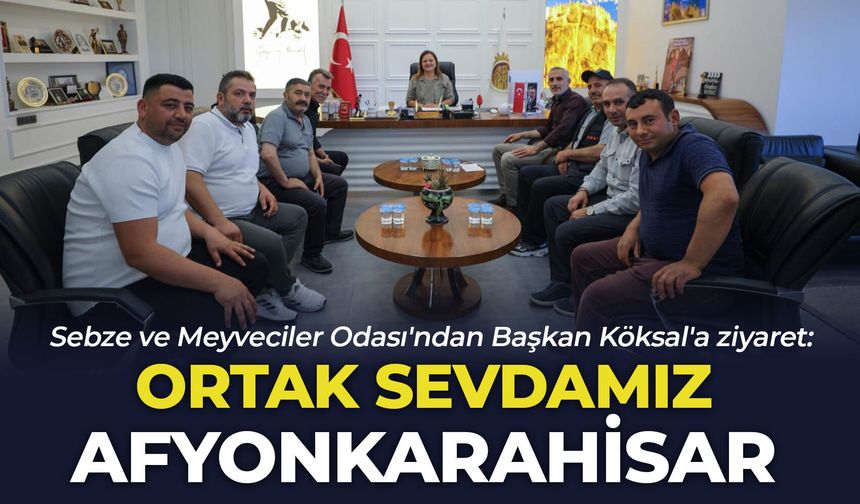Sebze ve Meyveciler Odası'ndan Başkan Köksal'a ziyaret: "Ortak sevdamız Afyonkarahisar"
