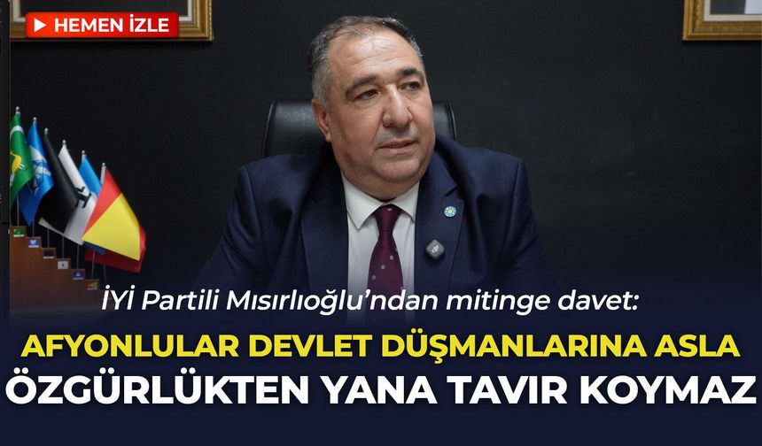 İYİ Partili Mısırlıoğlu’ndan mitinge davet: “Afyonlular devlet düşmanlarına asla özgürlükten yana tavır koymaz”