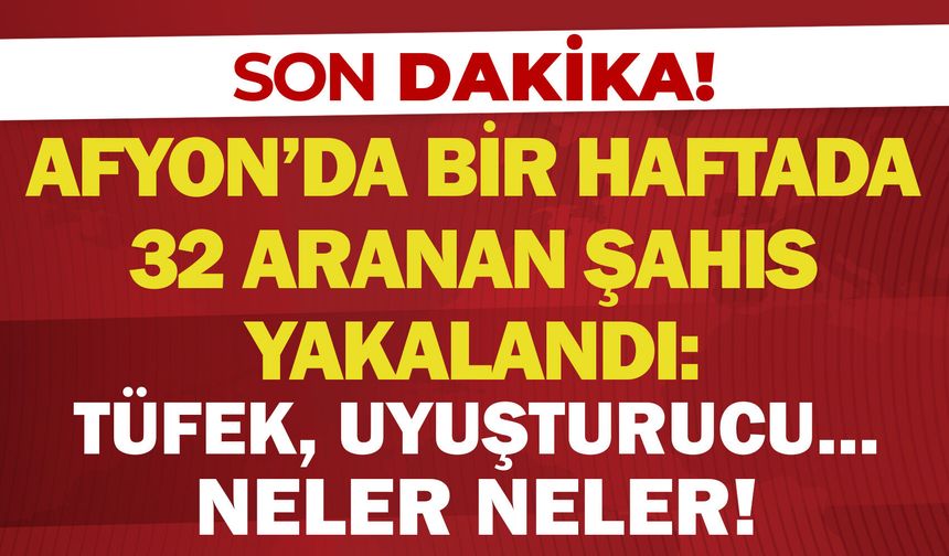 Afyon'da bir haftada 32 aranan şahıs yakalandı: Tüfek, uyuşturucu… Neler neler!