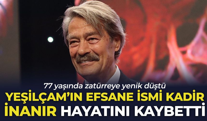 Yeşilçam'ın efsane ismi Kadir İnanır hayatını kaybetti: 77 yaşında zatürreye yenik düştü