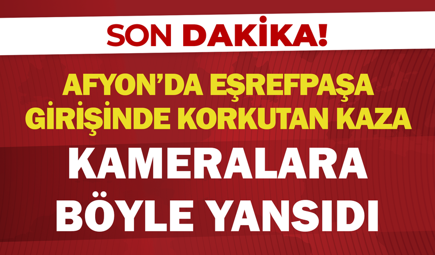 Afyon’da Eşrefpaşa girişinde korkutan kaza: Kameralara böyle yansıdı