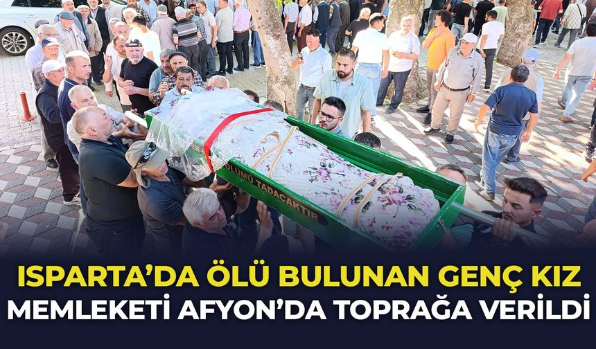Isparta'da ölü bulunan genç kız memleketi Afyon'da toprağa verildi