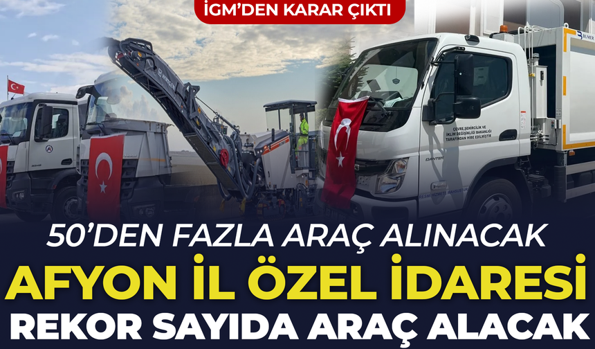 Afyon İl Özel İdaresi tek seferde rekor araç alacak: Freze, kamyon, arazöz, kepçe gibi 50’yi geçik araç geliyor