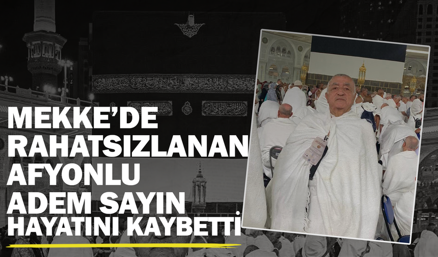 Mekke’de Rahatsızlanan Afyonlu Adem Sayın Hayatını Kaybetti