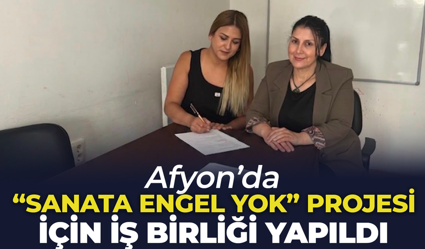Afyon'da "Sanata Engel Yok" Projesi İçin İş Birliği Yapıldı