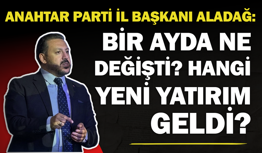 Anahtar Parti İl Başkanı Aladağ: "Bir Ayda Ne Değişti? Hangi Yeni Yatırım Geldi?"