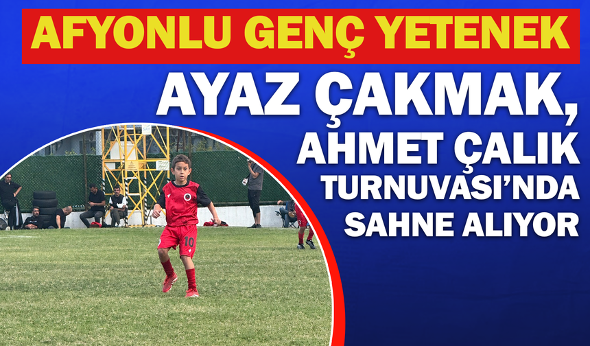 Afyonlu Genç Yetenek Ayaz Çakmak, Ahmet Çalık Turnuvası'nda Sahne Alıyor