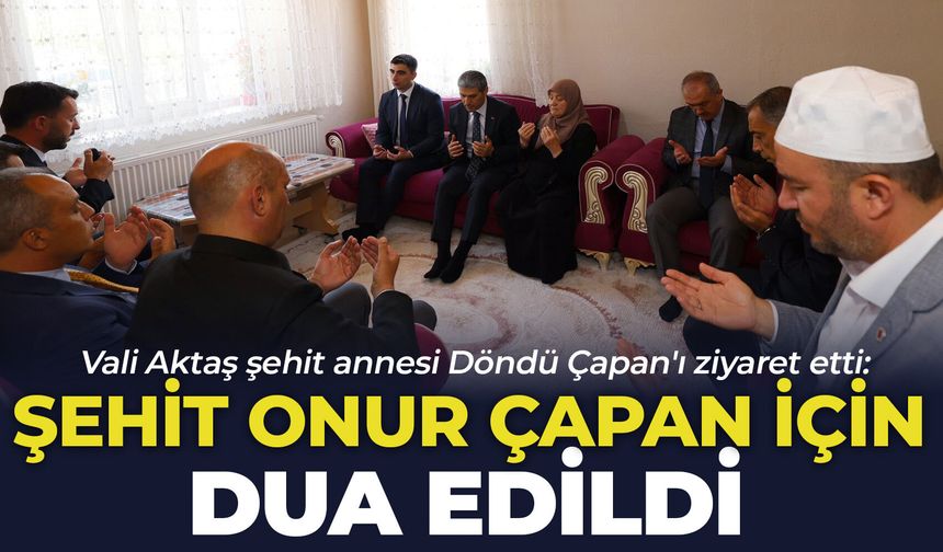 Vali Aktaş şehit annesi Döndü Çapan'ı ziyaret etti: Şehit Onur Çapan için dua edildi