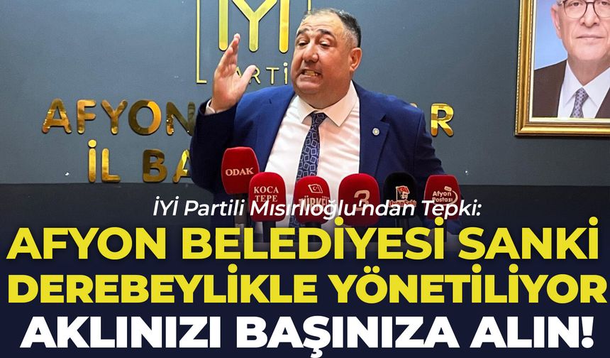 İYİ Partili Mısırlıoğlu'ndan Tepki: “Afyon Belediyesi Sanki Derebeylikle Yönetiliyor, Aklınızı Başınıza Alın!"