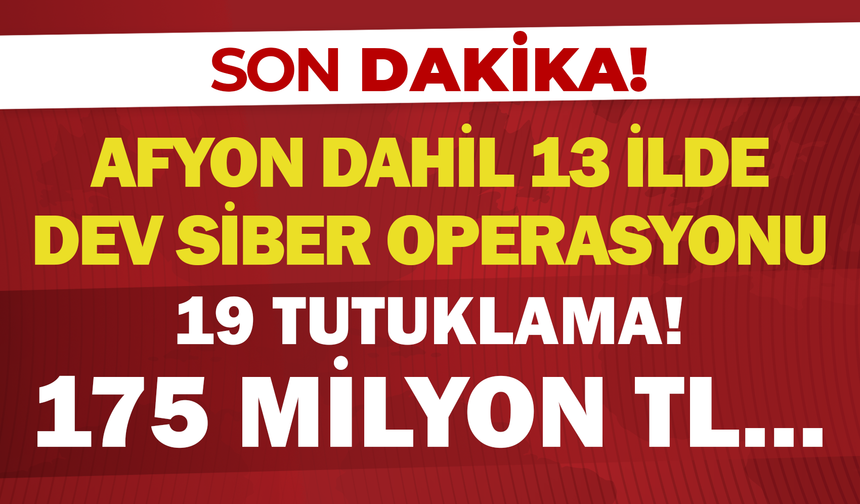 Afyon Dahil 13 İlde Dev "Siber" Operasyonu: 19 Tutuklama! 175 Milyon TL...