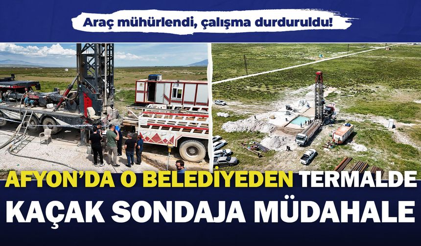 Afyon’da o belediyeden termalde kaçak sondaja müdahale: Araç mühürlendi, çalışma durduruldu!