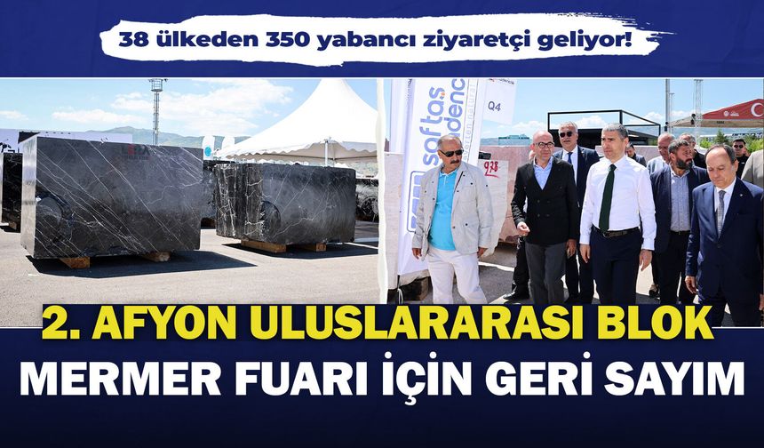 2. Afyon Uluslararası Blok Mermer Fuarı için geri sayım: 38 ülkeden 350 yabancı ziyaretçi geliyor!