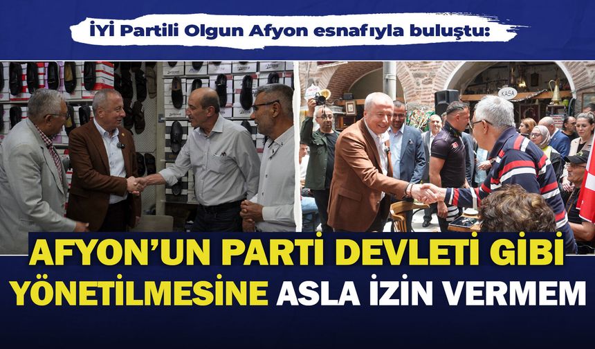 İYİ Partili Olgun Afyon esnafıyla buluştu: “Afyon’un parti devleti gibi yönetilmesine asla izin vermem”