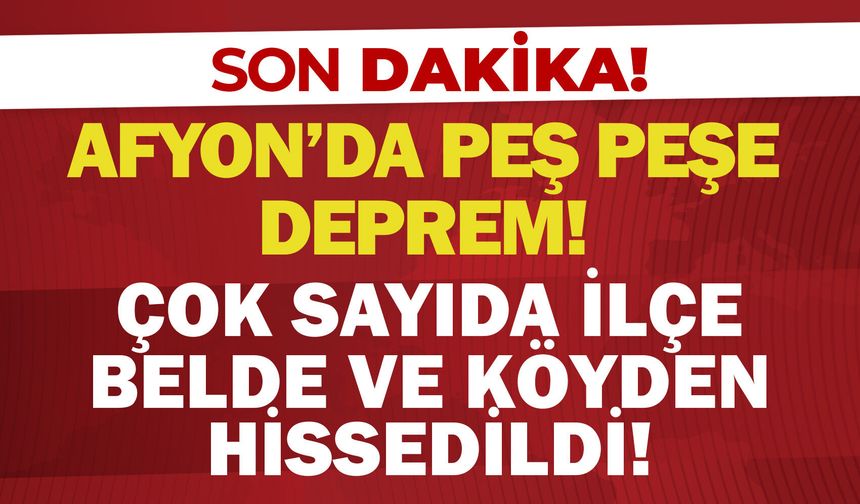 Afyon’da peş peşe deprem: Çok sayıda ilçe, belde ve köyden hissedildi!
