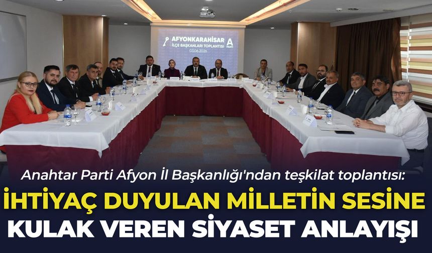 Anahtar Parti Afyon'dan teşkilat toplantısı: "İhtiyaç duyulan milletin sesine kulak veren yeni bir siyaset anlayışıdır"
