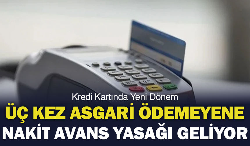 Kredi Kartında Yeni Dönem: Üç Kez Asgari Ödemeyene Nakit Avans Yasağı Geliyor