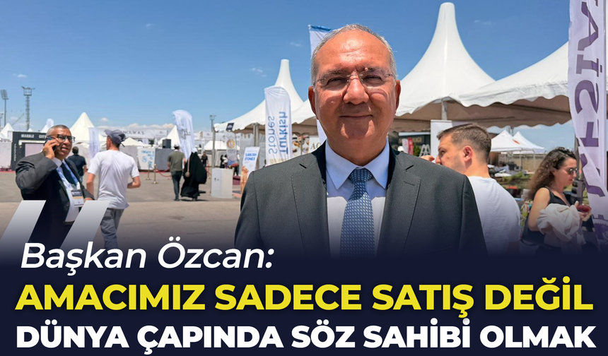 Başkan Özcan: "Amacımız Sadece Doğal Taş Satmak Değil, Dünya Çapında Söz Sahibi Olmak"