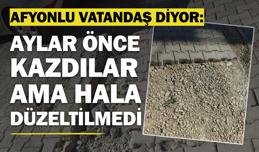 Afyonlu Vatandaş Diyor: Aylar Önce Kazdılar Ama Hala Düzeltilmedi