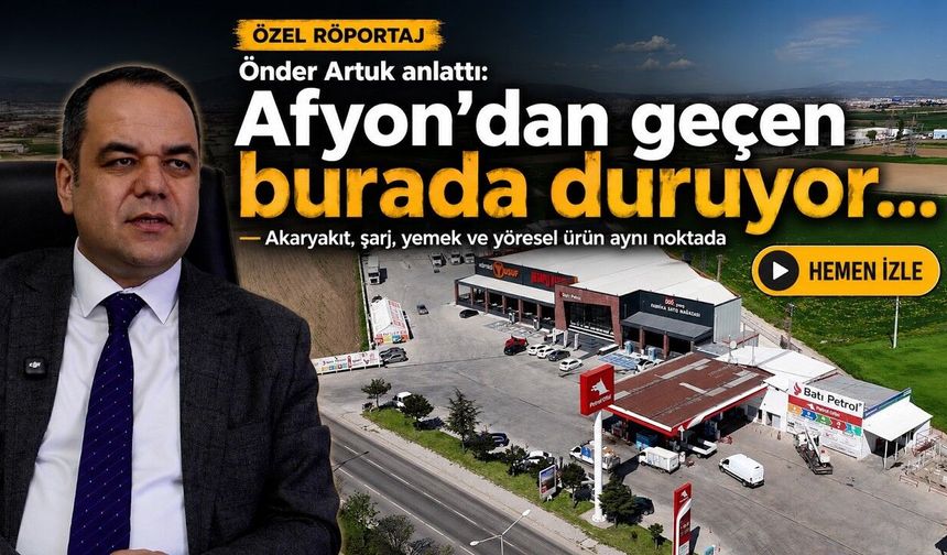 Önder Artuk anlattı: Afyon’dan geçen burada duruyor... Akaryakıt, şarj, yemek ve yöresel ürün aynı noktada