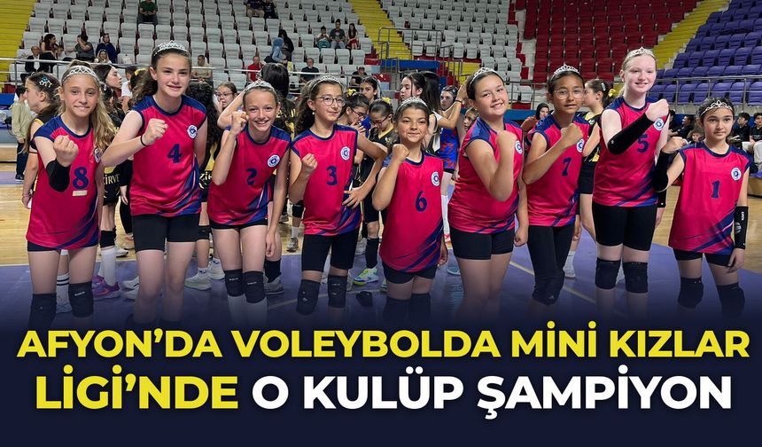 Afyon’da voleybolda Mini Kızlar Ligi'nde o kulüp şampiyon oldu