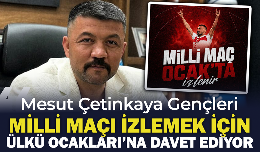 Mesut Çetinkaya Gençleri Milli Maçı İzlemek İçin Ülkü Ocakları'na Davet Ediyor