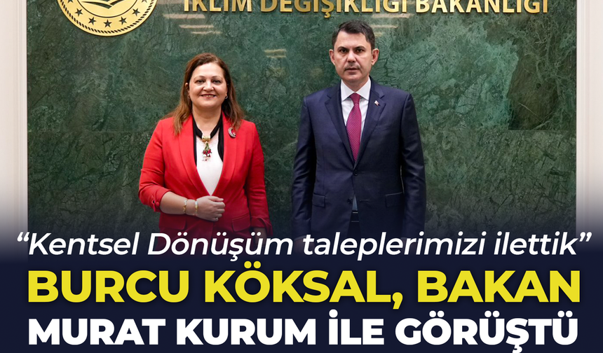 Burcu Köksal, Bakan Murat Kurum ile görüştü: “Kentsel Dönüşüm taleplerimizi ilettik”