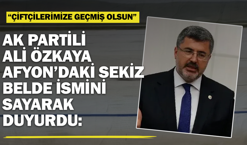 AK Partili Ali Özkaya Afyon’daki sekiz belde ismini sayarak duyurdu: “Çiftçilerimize geçmiş olsun”