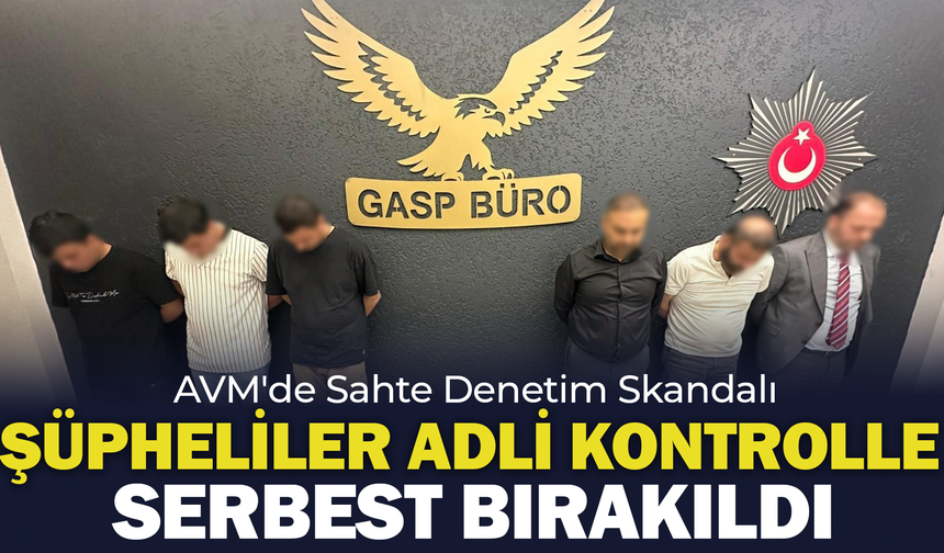 AVM’de Sahte Unvanla "Denetim" Yapan Şüpheliler Adli Kontrolle Serbest Bırakıldı