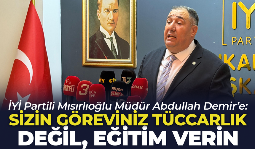 İYİ Partili Mısırlıoğlu: "Sizin göreviniz tüccarlık değil, eğitim verin"