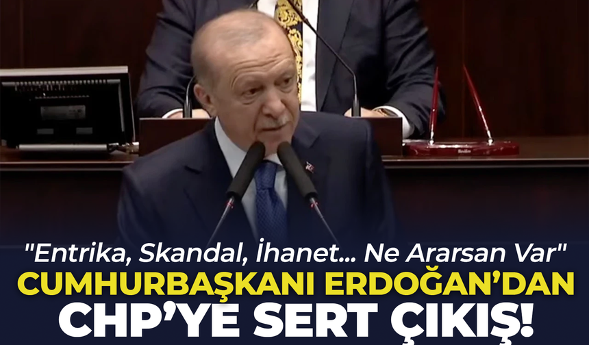Cumhurbaşkanı Erdoğan’dan CHP’ye Sert Eleştiri: "Entrika, Skandal, İhanet... Ne Ararsan Var"