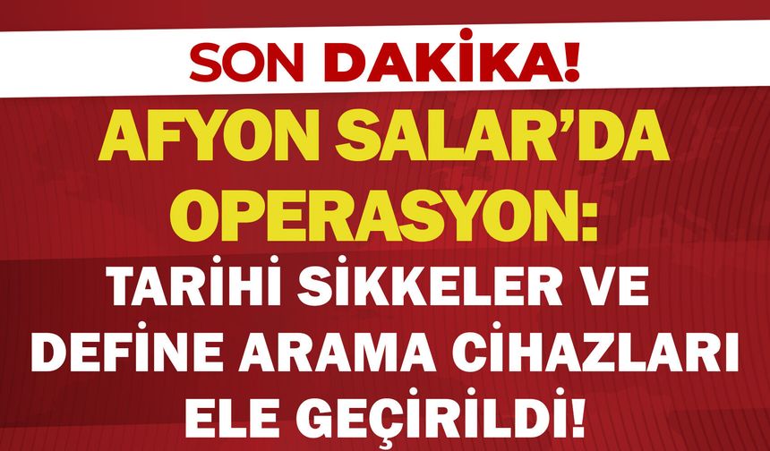 Afyon Salar'da operasyon: Tarihi sikkeler ve define arama cihazları ele geçirildi!