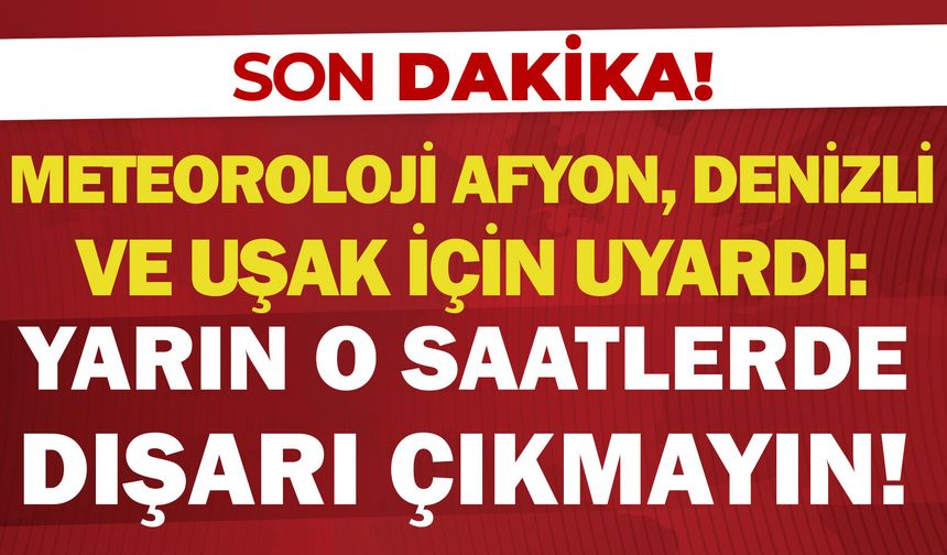 Meteoroloji Afyon, Denizli ve Uşak için uyardı: Yarın o saatler arasında dışarı çıkmayın!