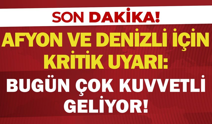 Afyon ve Denizli için kritik uyarı: Bugün çok kuvvetli geliyor!