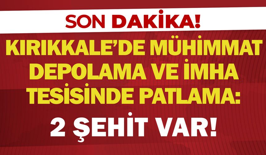 Kırıkkale'de mühimmat depolama ve imha tesisinde patlama: 2 şehit var!