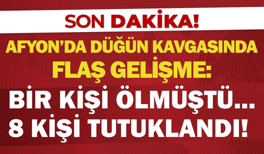 Afyon’da düğün kavgasında flaş gelişme: Bir kişi ölmüştü… 8 kişi tutuklandı!