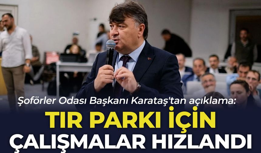 Şoförler Odası Başkanı Karataş'tan açıklama: "Tır parkı için çalışmalar hızlandı"