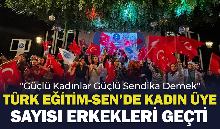 Türk Eğitim-Sen’de Kadın Üye Sayısı Erkekleri Geçti: "Güçlü Kadınlar Güçlü Sendika Demek"