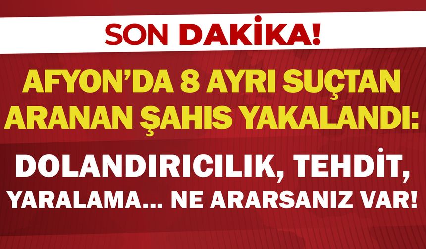 Afyon'da 8 ayrı suçtan aranan şahıs yakalandı: Dolandırıcılık, yaralama, tehdit… Ne ararsanız var!