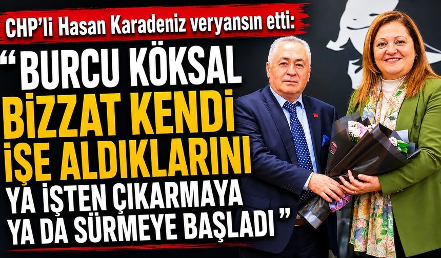 CHP’li Hasan Karadeniz Veryansın Etti: "Burcu Köksal Kendi İşe Aldıklarını Ya İşten Çıkarmaya Ya Da Sürmeye Başladı"
