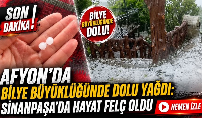 Afyon’da bilye büyüklüğünde dolu yağdı: Sinanpaşa’da hayat felç oldu