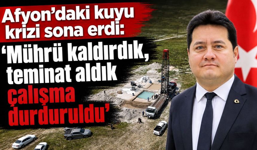 Afyon’daki kuyu krizi sona erdi: “Mührü kaldırdık, teminat aldık, çalışma durduruldu”