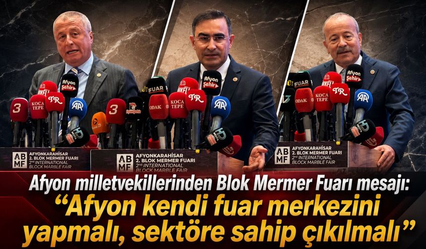 Afyon milletvekillerinden Blok Mermer Fuarı mesajı: “Afyon kendi fuar merkezini yapmalı, sektöre sahip çıkılmalı”