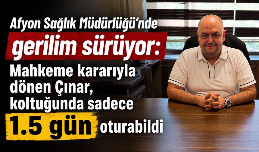Afyon Sağlık Müdürlüğü’nde gerilim sürüyor: Mahkeme kararıyla göreve gelen Çınar, koltuğunda sadece 1.5 gün oturabildi