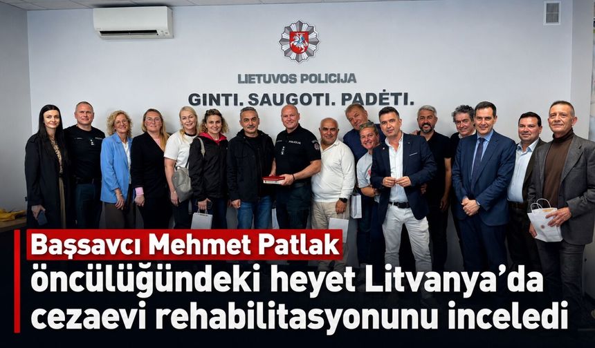 Başsavcı Mehmet Patlak öncülüğündeki heyet Litvanya’da cezaevi rehabilitasyonunu inceledi